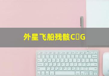 外星飞船残骸C G